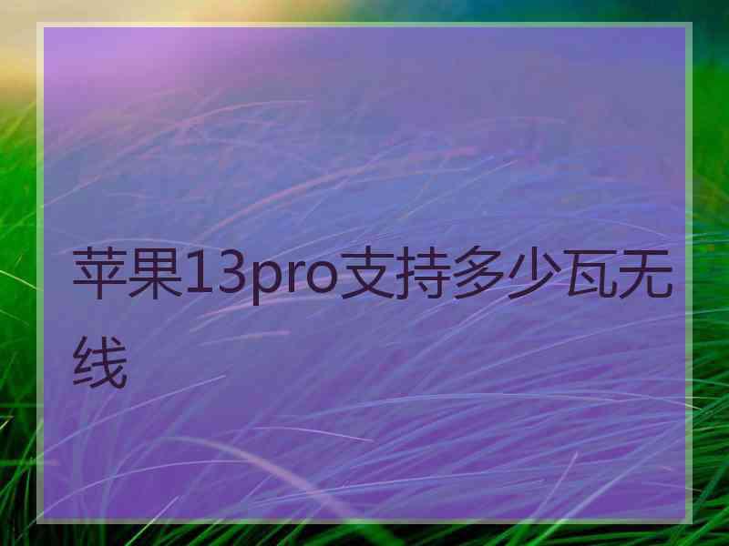 苹果13pro支持多少瓦无线