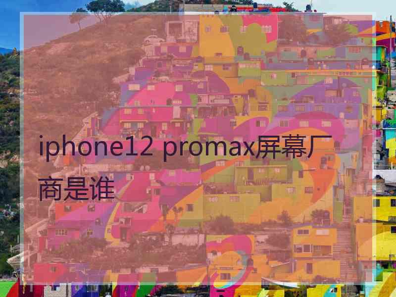 iphone12 promax屏幕厂商是谁