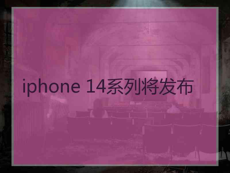 iphone 14系列将发布