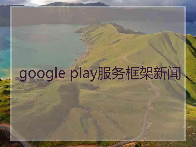 google play服务框架新闻