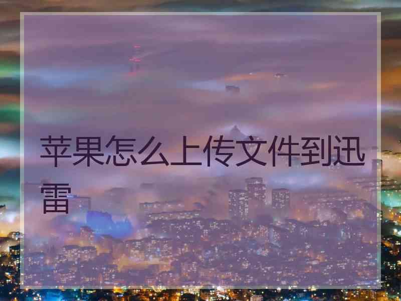 苹果怎么上传文件到迅雷