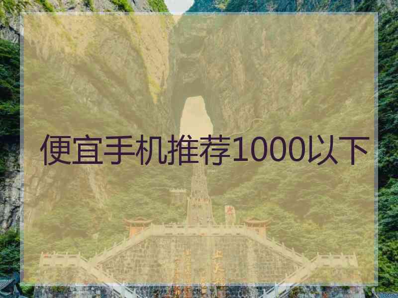 便宜手机推荐1000以下