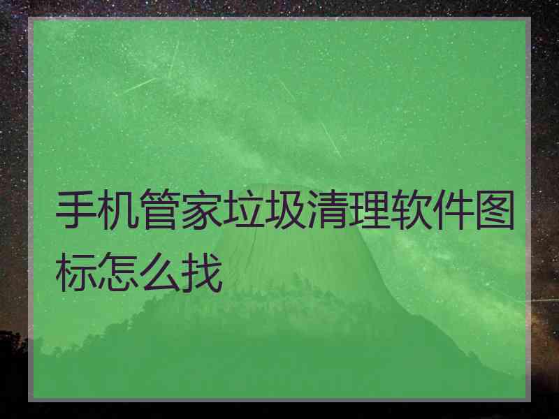 手机管家垃圾清理软件图标怎么找