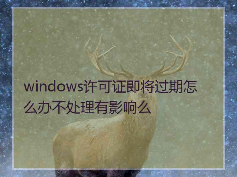 windows许可证即将过期怎么办不处理有影响么