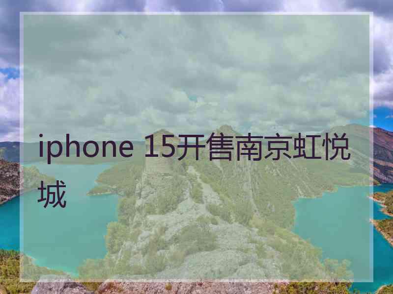 iphone 15开售南京虹悦城