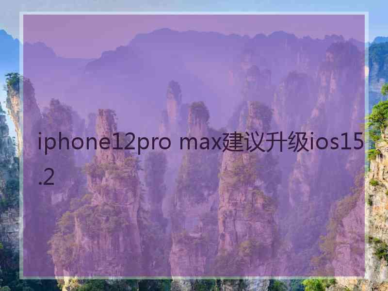 iphone12pro max建议升级ios15.2