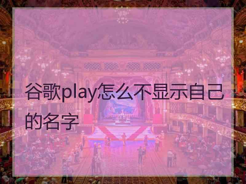 谷歌play怎么不显示自己的名字