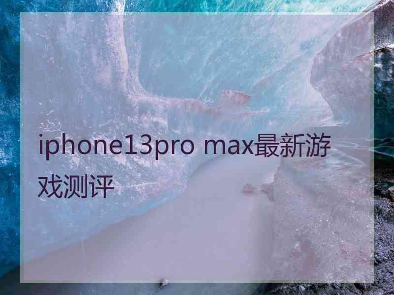 iphone13pro max最新游戏测评