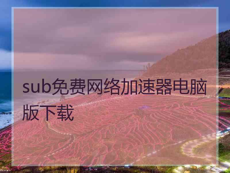 sub免费网络加速器电脑版下载