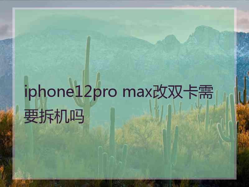 iphone12pro max改双卡需要拆机吗