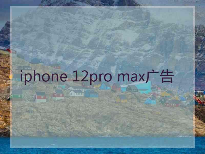 iphone 12pro max广告