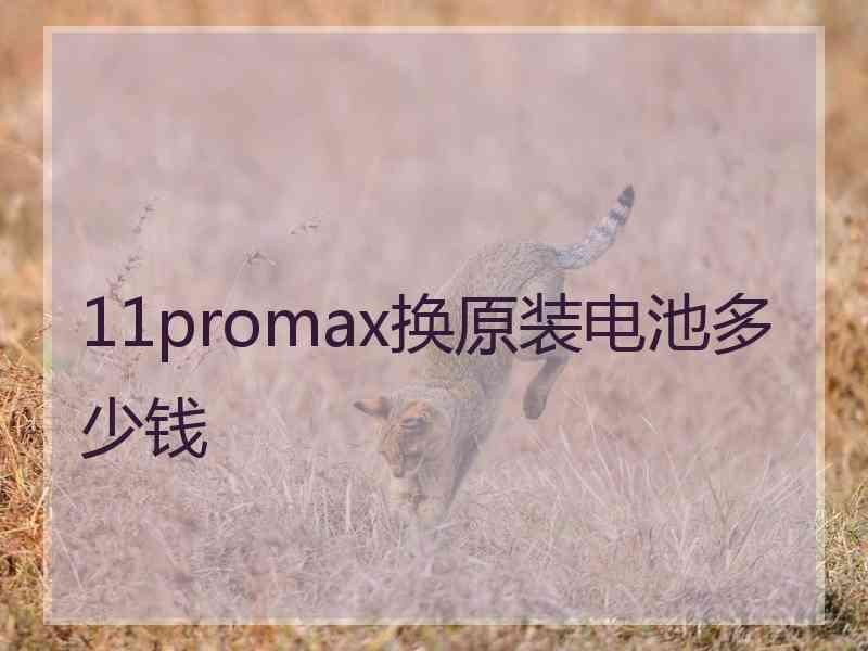 11promax换原装电池多少钱