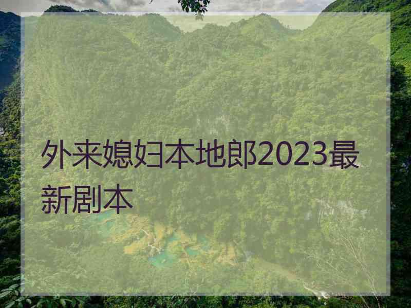 外来媳妇本地郎2023最新剧本