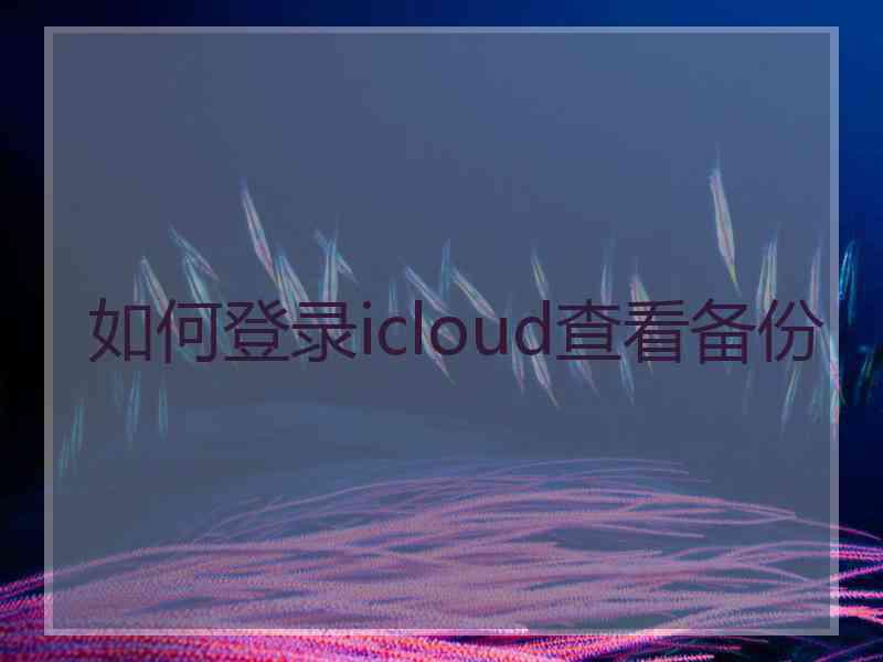 如何登录icloud查看备份