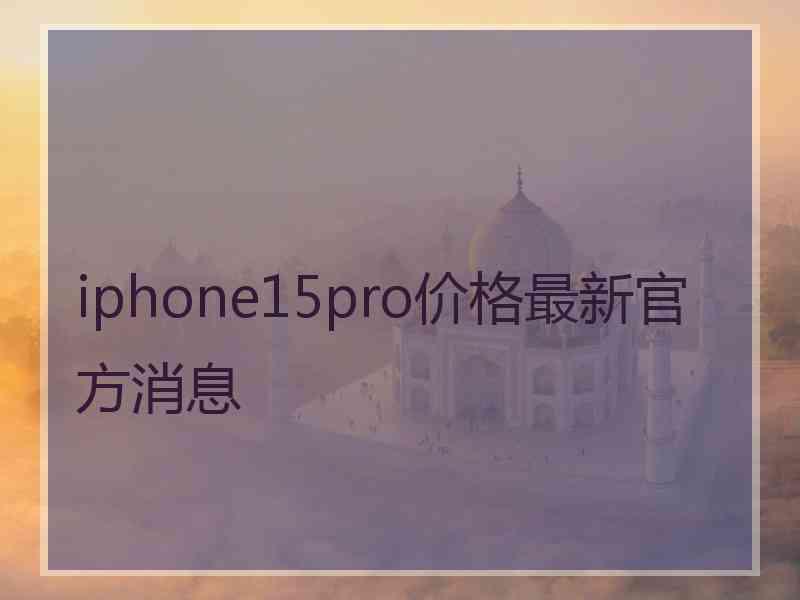 iphone15pro价格最新官方消息