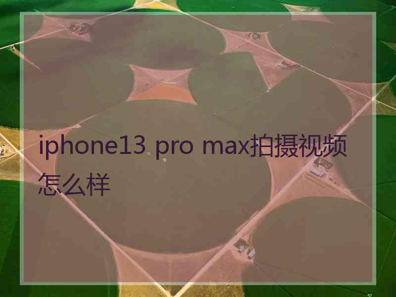 iphone13 pro max拍摄视频怎么样