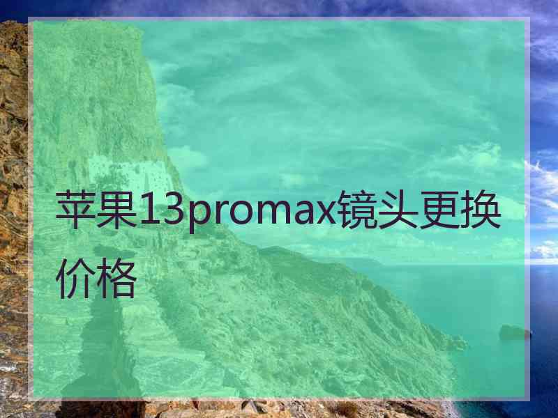 苹果13promax镜头更换价格