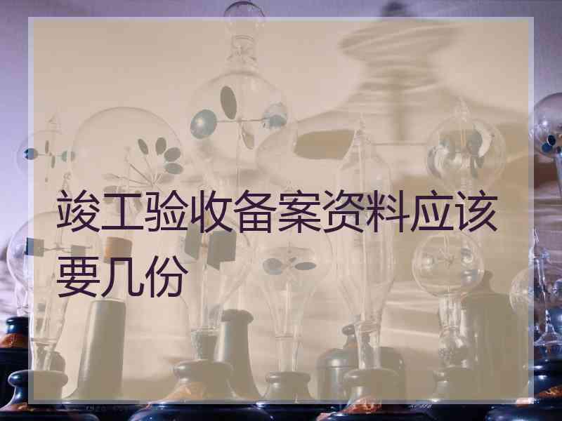 竣工验收备案资料应该要几份