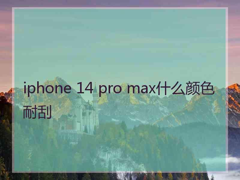 iphone 14 pro max什么颜色耐刮