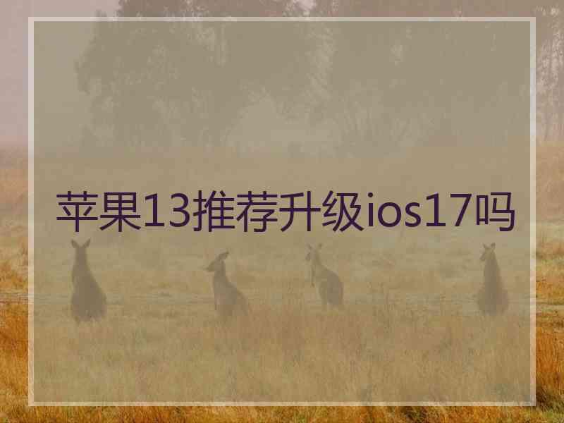 苹果13推荐升级ios17吗