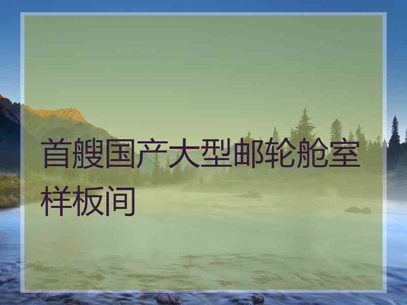 首艘国产大型邮轮舱室样板间