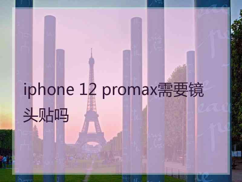 iphone 12 promax需要镜头贴吗