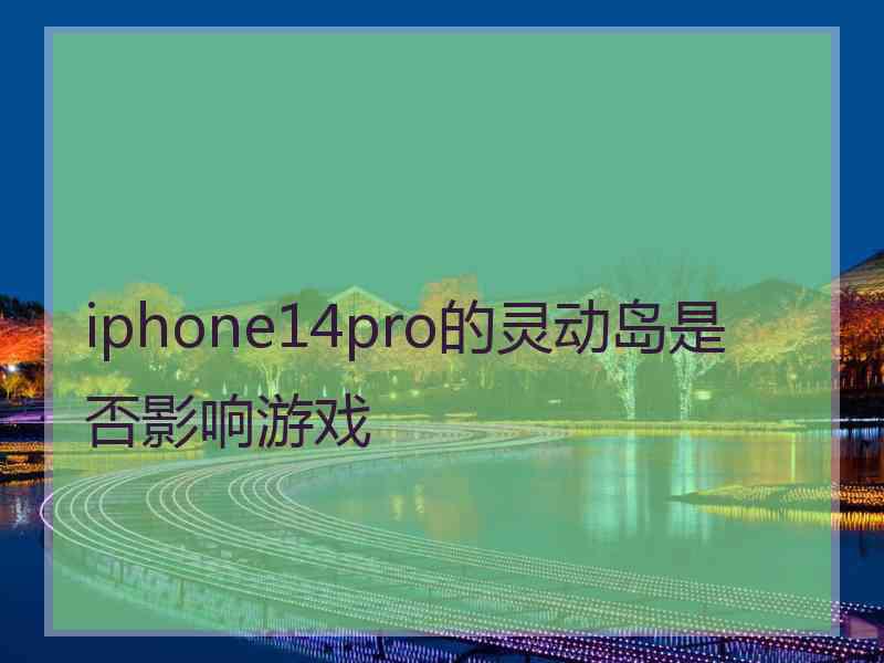 iphone14pro的灵动岛是否影响游戏