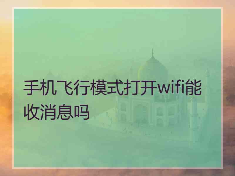 手机飞行模式打开wifi能收消息吗