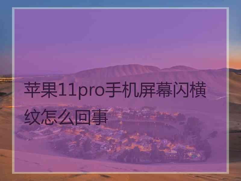 苹果11pro手机屏幕闪横纹怎么回事