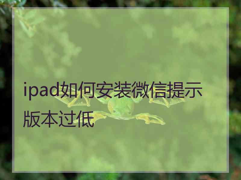 ipad如何安装微信提示版本过低