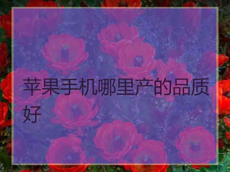 苹果手机哪里产的品质好