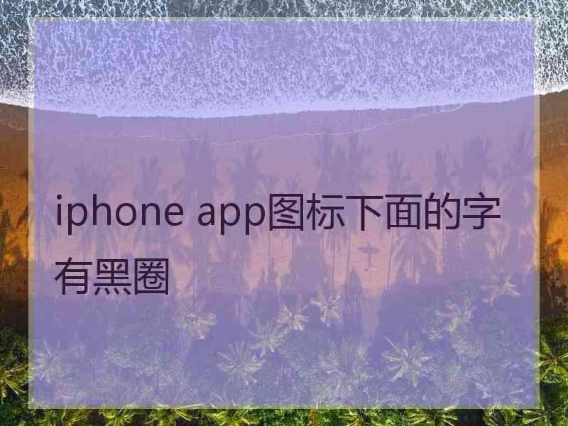 iphone app图标下面的字有黑圈