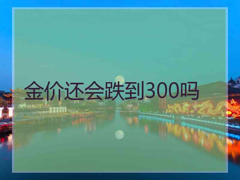 金价还会跌到300吗