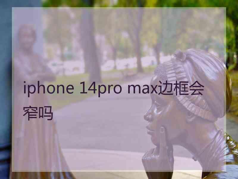 iphone 14pro max边框会窄吗