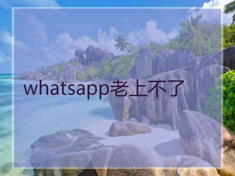 whatsapp老上不了