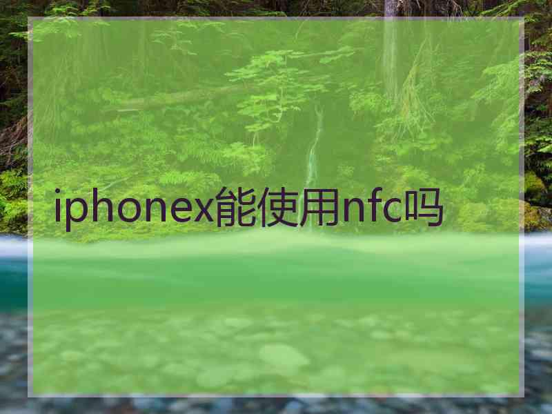 iphonex能使用nfc吗