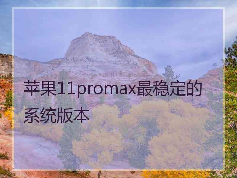 苹果11promax最稳定的系统版本