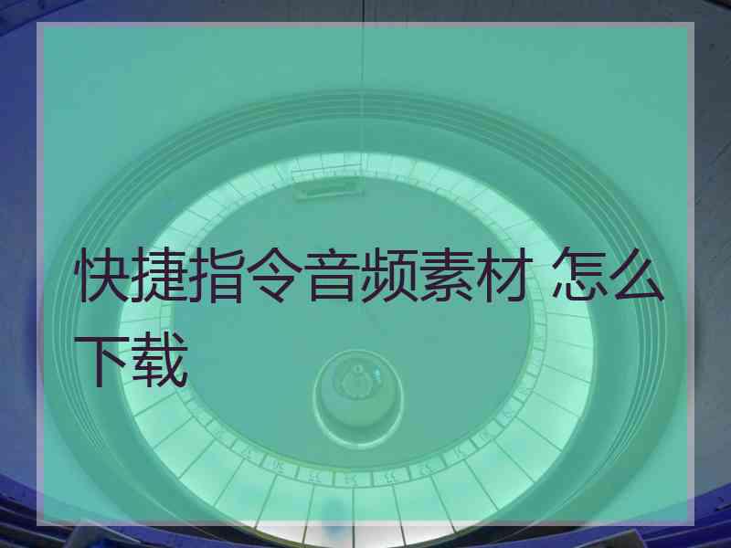 快捷指令音频素材 怎么下载