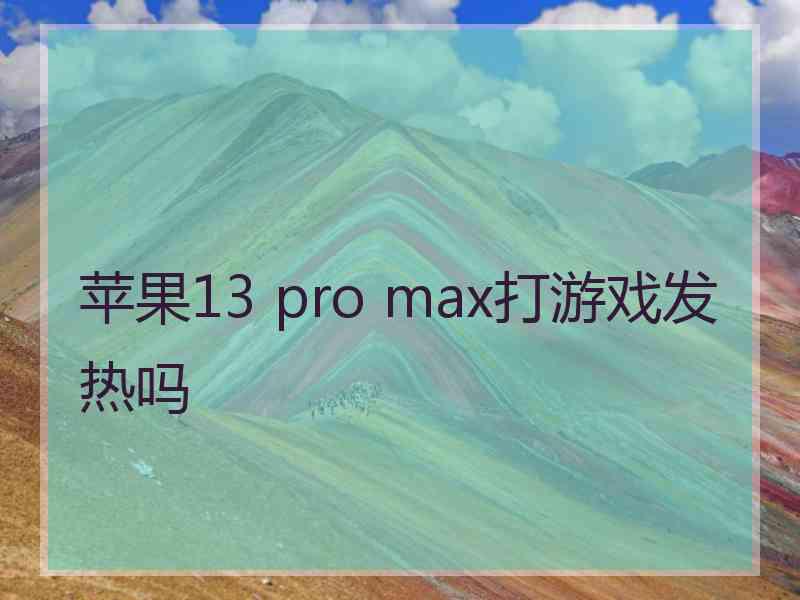 苹果13 pro max打游戏发热吗