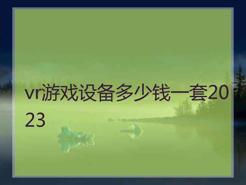 vr游戏设备多少钱一套2023