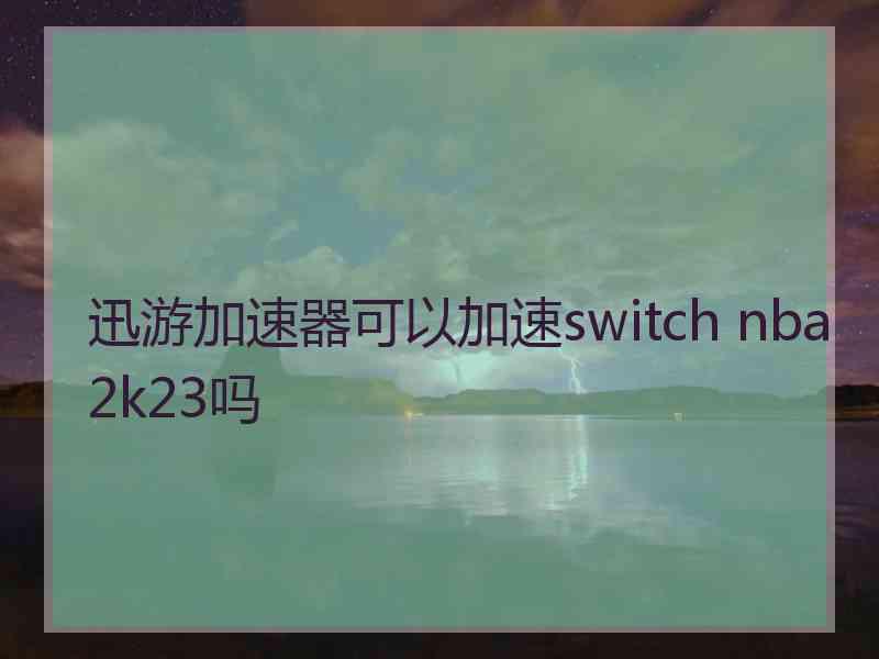 迅游加速器可以加速switch nba2k23吗