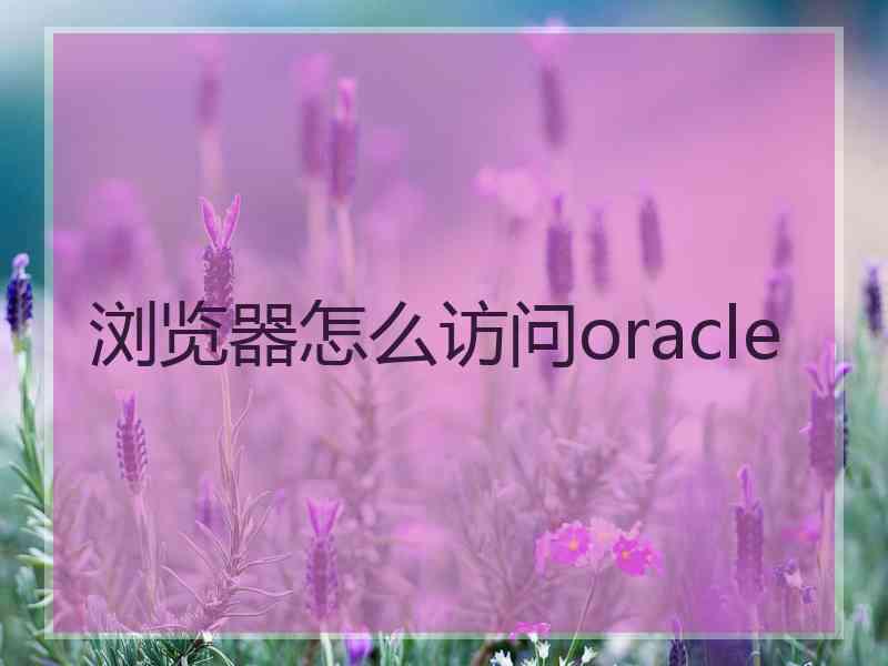 浏览器怎么访问oracle