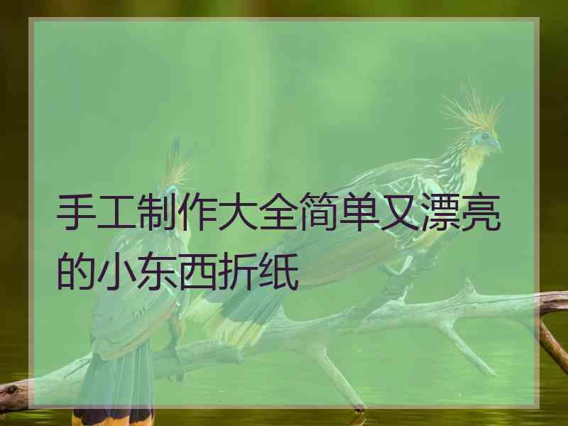 手工制作大全简单又漂亮的小东西折纸