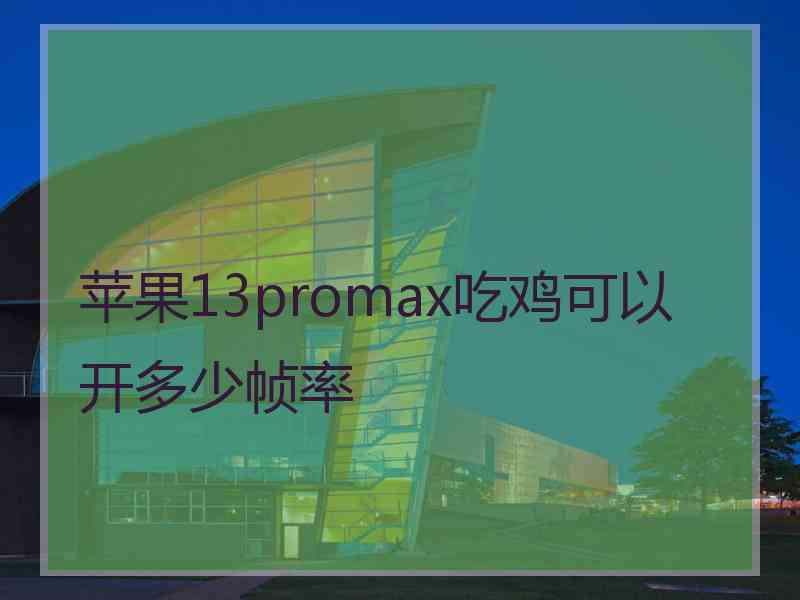 苹果13promax吃鸡可以开多少帧率