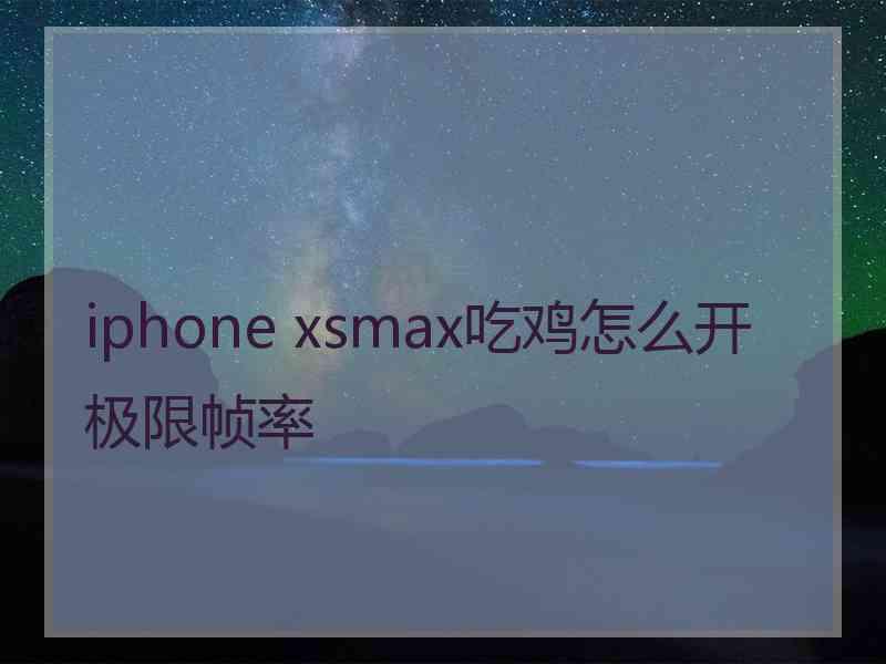 iphone xsmax吃鸡怎么开极限帧率