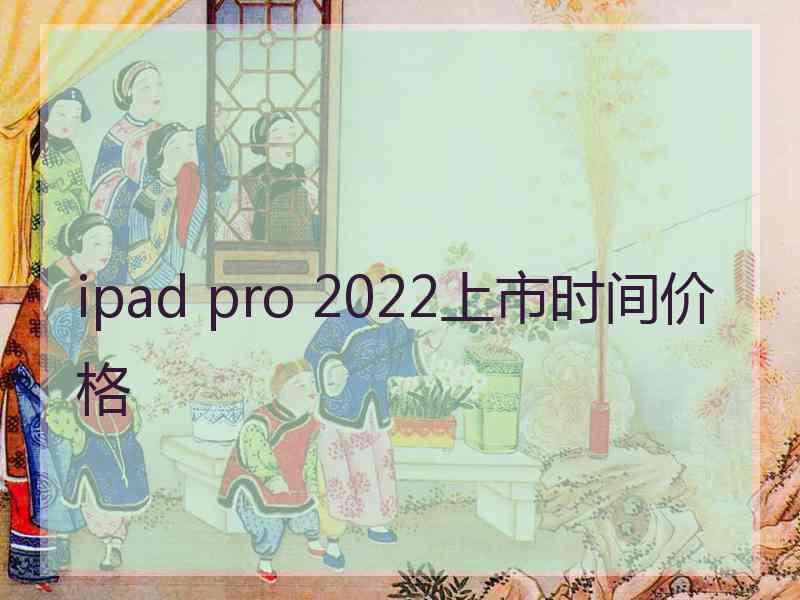 ipad pro 2022上市时间价格