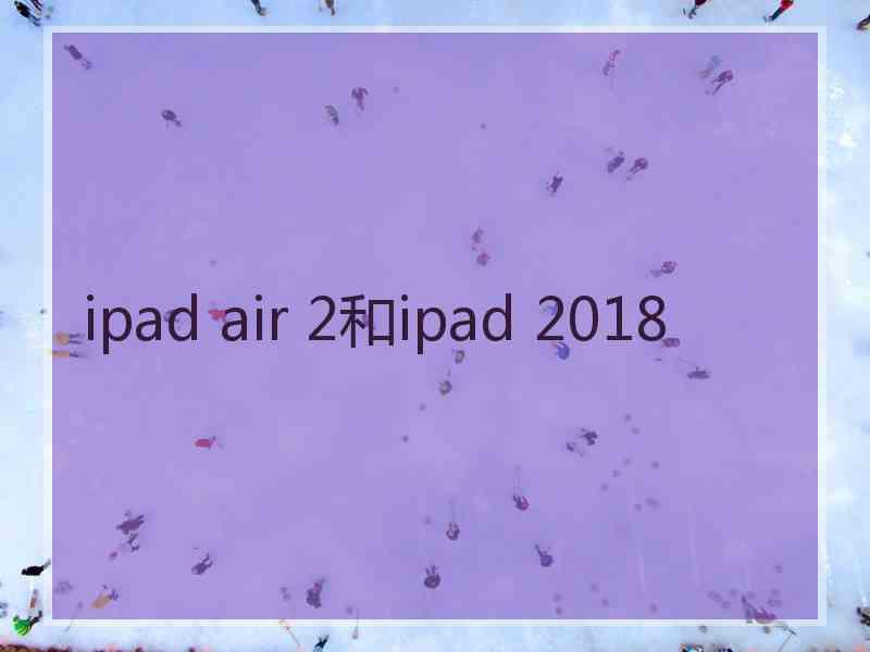 ipad air 2和ipad 2018