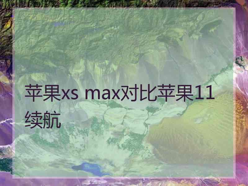 苹果xs max对比苹果11续航