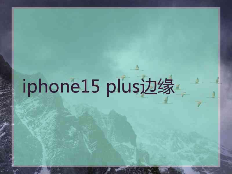 iphone15 plus边缘