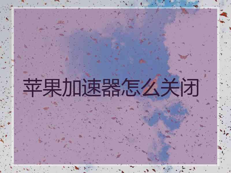 苹果加速器怎么关闭